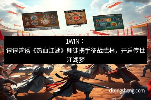 1WIN：谆谆善诱《热血江湖》师徒携手征战武林，开启传世江湖梦